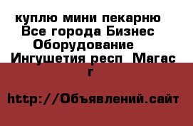 куплю мини-пекарню - Все города Бизнес » Оборудование   . Ингушетия респ.,Магас г.